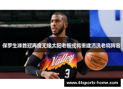 保罗生涯首冠再度无缘太阳老板或将重建清洗老将阵容