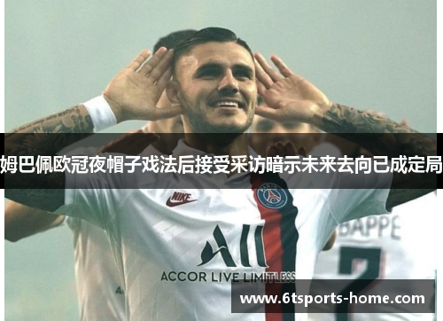 姆巴佩欧冠夜帽子戏法后接受采访暗示未来去向已成定局